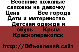 Весенние кожаные сапожки на девочку › Цена ­ 400 - Все города Дети и материнство » Детская одежда и обувь   . Крым,Красноперекопск